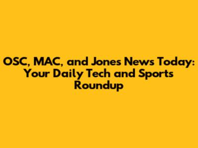 OSC, MAC, and Jones News Today: Your Daily Tech and Sports Roundup