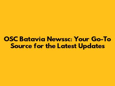 OSC Batavia Newssc: Your Go-To Source for the Latest Updates