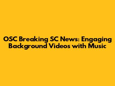 OSC Breaking SC News: Engaging Background Videos with Music