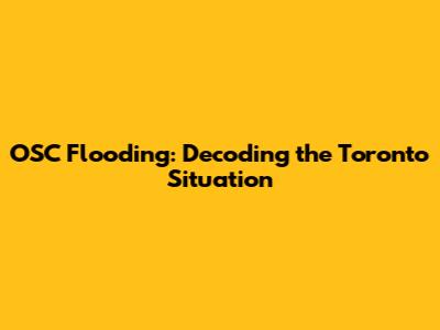 OSC Flooding: Decoding the Toronto Situation