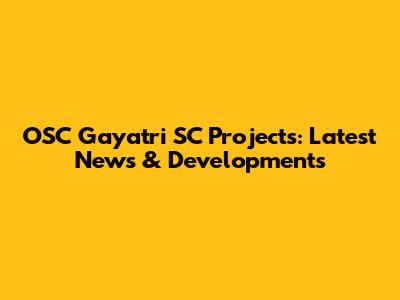 OSC Gayatri SC Projects: Latest News & Developments