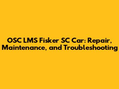 OSC LMS Fisker SC Car: Repair, Maintenance, and Troubleshooting