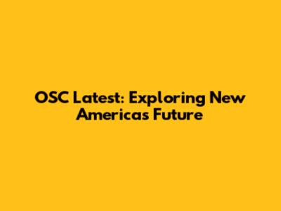 OSC Latest: Exploring New America's Future