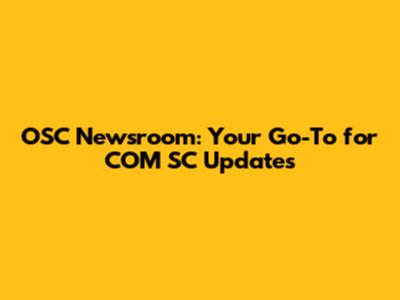 OSC Newsroom: Your Go-To for COM SC Updates