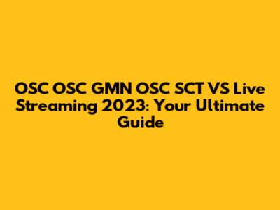 OSC OSC GMN OSC SCT VS Live Streaming 2023: Your Ultimate Guide