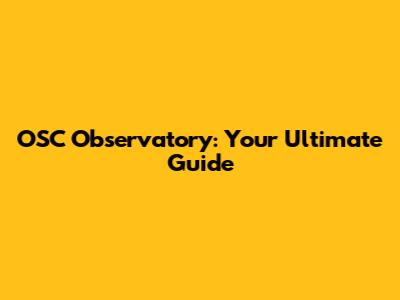OSC Observatory: Your Ultimate Guide