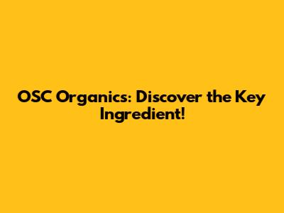 OSC Organics: Discover the Key Ingredient!