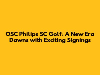 OSC Philips SC Golf: A New Era Dawns with Exciting Signings