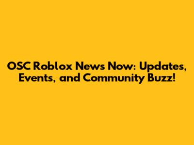 OSC Roblox News Now: Updates, Events, and Community Buzz!