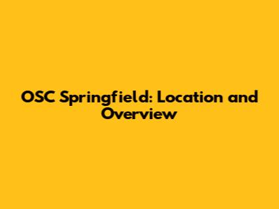 OSC Springfield: Location and Overview