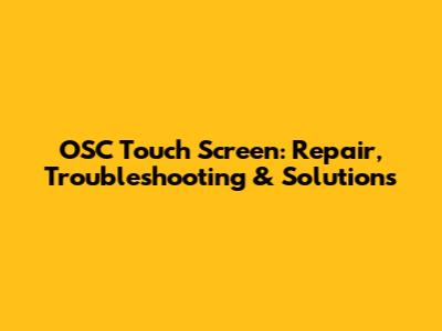 OSC Touch Screen: Repair, Troubleshooting & Solutions