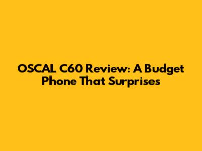 OSCAL C60 Review: A Budget Phone That Surprises