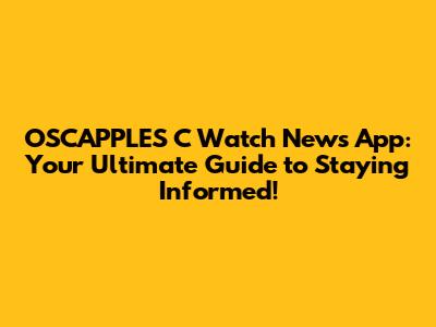 OSCAPPLES_C Watch News App: Your Ultimate Guide to Staying Informed!