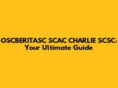 OSCBERITASC SCAC CHARLIE SCSC: Your Ultimate Guide