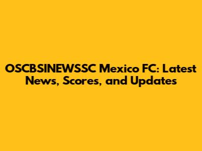 OSCBSINEWSSC Mexico FC: Latest News, Scores, and Updates