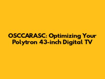OSCCARASC: Optimizing Your Polytron 43-inch Digital TV