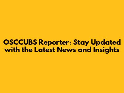 OSCCUBS Reporter: Stay Updated with the Latest News and Insights