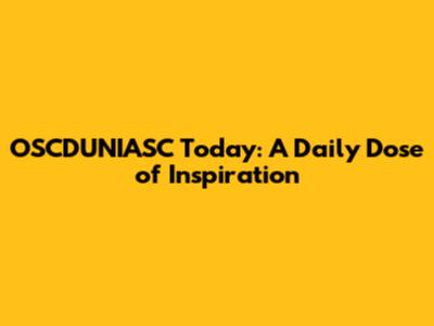 OSCDUNIASC Today: A Daily Dose of Inspiration