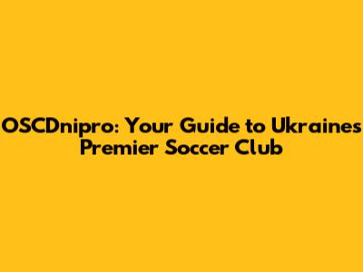 OSCDnipro: Your Guide to Ukraine's Premier Soccer Club