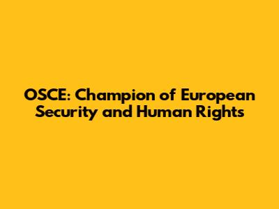 OSCE: Champion of European Security and Human Rights