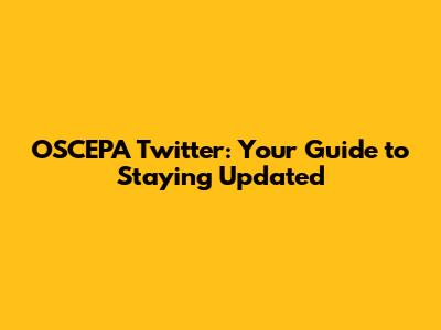 OSCEPA Twitter: Your Guide to Staying Updated
