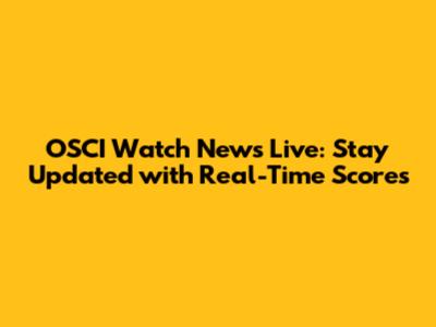 OSCI Watch News Live: Stay Updated with Real-Time Scores