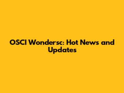OSCI Wondersc: Hot News and Updates