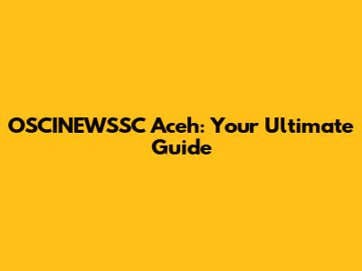 OSCINEWSSC Aceh: Your Ultimate Guide
