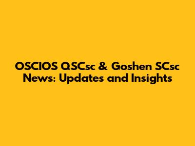 OSCIOS QSCsc & Goshen SCsc News: Updates and Insights