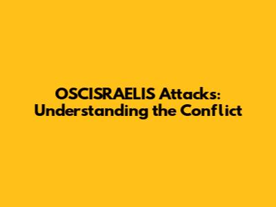 OSCISRAELIS Attacks: Understanding the Conflict