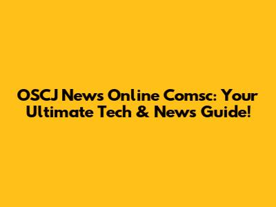 OSCJ News Online Comsc: Your Ultimate Tech & News Guide!