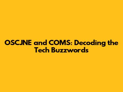 OSCJNE and COMS: Decoding the Tech Buzzwords