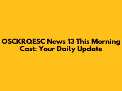 OSCKRQESC News 13 This Morning Cast: Your Daily Update