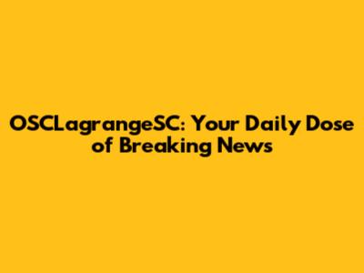 OSCLagrangeSC: Your Daily Dose of Breaking News