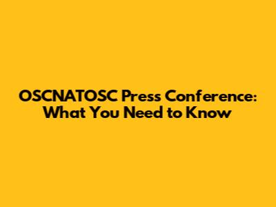 OSCNATOSC Press Conference: What You Need to Know