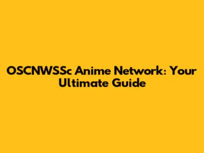 OSCNWSSc Anime Network: Your Ultimate Guide