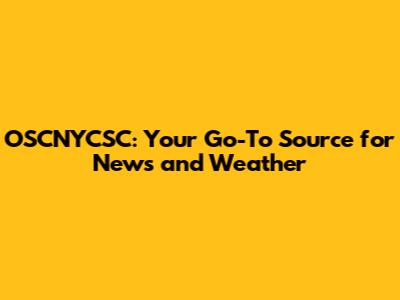 OSCNYCSC: Your Go-To Source for News and Weather