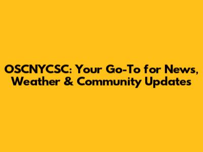OSCNYCSC: Your Go-To for News, Weather & Community Updates