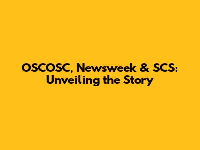 OSCOSC, Newsweek & SCS: Unveiling the Story