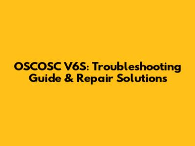 OSCOSC V6S: Troubleshooting Guide & Repair Solutions