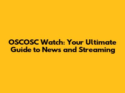 OSCOSC Watch: Your Ultimate Guide to News and Streaming