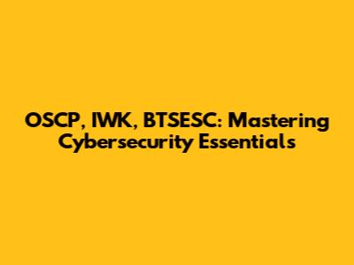 OSCP, IWK, BTSESC: Mastering Cybersecurity Essentials