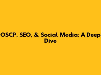 OSCP, SEO, & Social Media: A Deep Dive