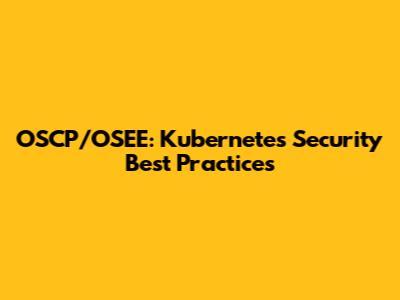 OSCP/OSEE: Kubernetes Security Best Practices
