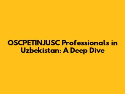 OSCPETINJUSC Professionals in Uzbekistan: A Deep Dive