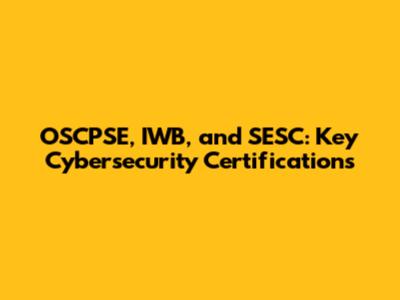OSCPSE, IWB, and SESC: Key Cybersecurity Certifications