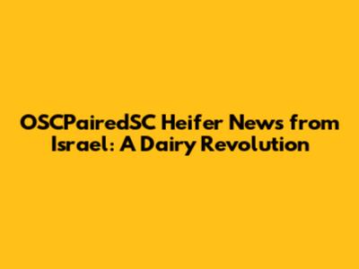 OSCPairedSC Heifer News from Israel: A Dairy Revolution