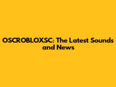 OSCROBLOXSC: The Latest Sounds and News