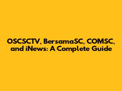OSCSCTV, BersamaSC, COMSC, and iNews: A Complete Guide