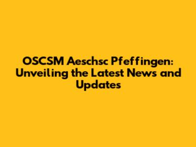 OSCSM Aeschsc Pfeffingen: Unveiling the Latest News and Updates